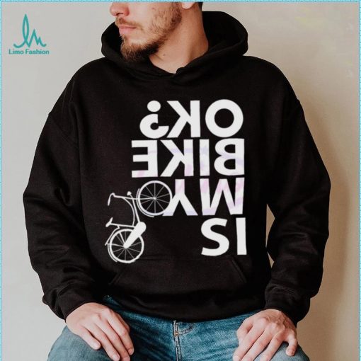 Is My Bike Ok Funny Bicycle Quote Shirt