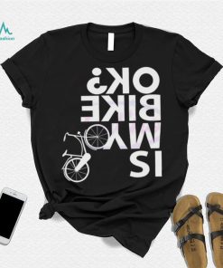 Is My Bike Ok Funny Bicycle Quote Shirt