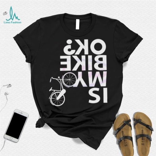 Is My Bike Ok Funny Bicycle Quote Shirt