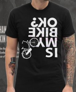 Is My Bike Ok Funny Bicycle Quote Shirt