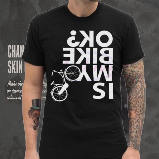 Is My Bike Ok Funny Bicycle Quote Shirt