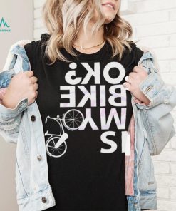 Is My Bike Ok Funny Bicycle Quote Shirt