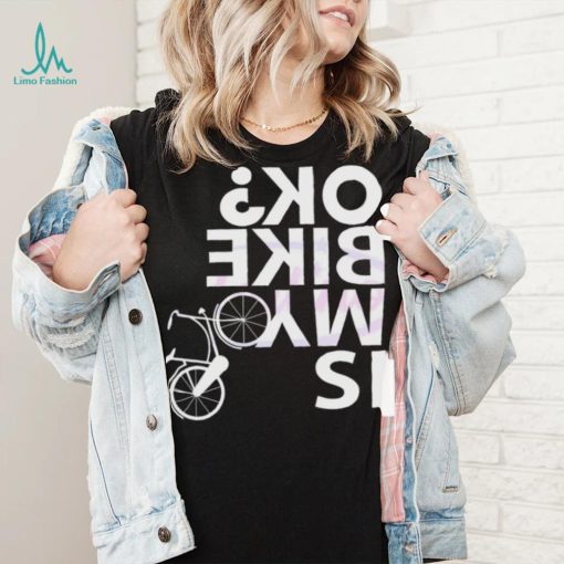 Is My Bike Ok Funny Bicycle Quote Shirt