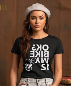 Is My Bike Ok Funny Bicycle Quote Shirt