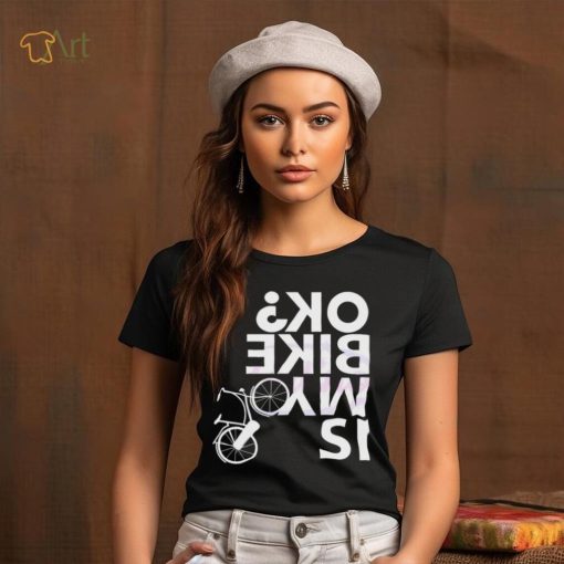 Is My Bike Ok Funny Bicycle Quote Shirt