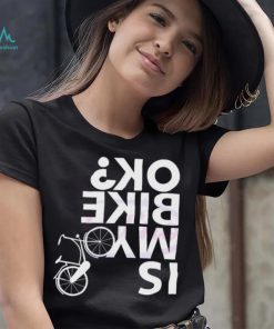 Is My Bike Ok Funny Bicycle Quote Shirt