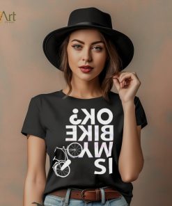 Is My Bike Ok Funny Bicycle Quote Shirt