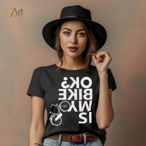 Is My Bike Ok Funny Bicycle Quote Shirt