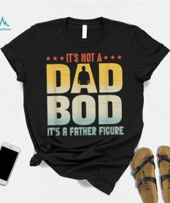 It's Not A Dad Bod It's A Father Figure Father's Day Funny T Shirt
