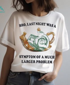 Jmcgg bro last night was a symptom of a much larger problem 2023 shirt