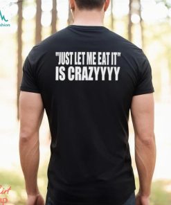 Just Let Me Eat It Is Crazyyyy 2023 shirt