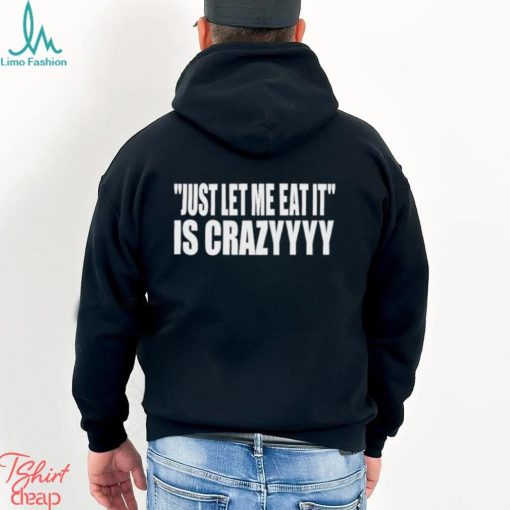 Just Let Me Eat It Is Crazyyyy 2023 shirt