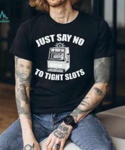 Just Say No To Tight Slots Casino T Shirt