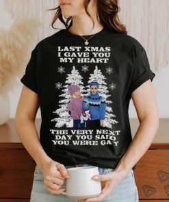 Last Christmas I Gave You My Heart The Very Next Day You Said You Were Gay! shirt