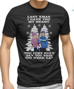 Last Christmas I Gave You My Heart The Very Next Day You Said You Were Gay! shirt