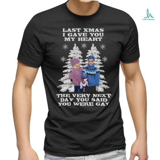 Last Christmas I Gave You My Heart The Very Next Day You Said You Were Gay! shirt