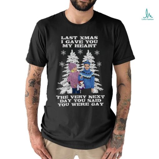 Last Christmas I Gave You My Heart The Very Next Day You Said You Were Gay! shirt