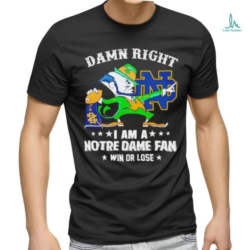 Leprechaun mascot damn right I am a Notre Dame fan win or lose shirt