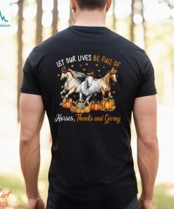 Let Our Lives Be Full Of Horses Thanks And Giving Thanksgiving Horse Classic T Shirt, hoodie, sweater, long sleeve and tank top Let Our Lives Be Full Of Horses Thanks And Giving Thanksgiving Horse Classic T Shirt