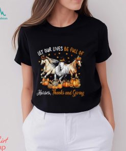 Let Our Lives Be Full Of Horses Thanks And Giving Thanksgiving Horse Classic T Shirt, hoodie, sweater, long sleeve and tank top Let Our Lives Be Full Of Horses Thanks And Giving Thanksgiving Horse Classic T Shirt