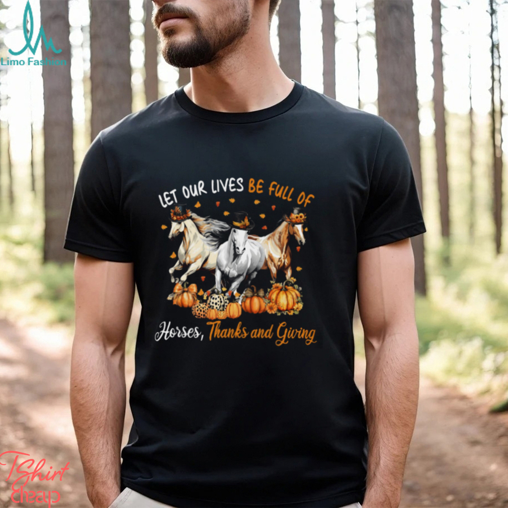 Let Our Lives Be Full Of Horses Thanks And Giving Thanksgiving Horse Classic T Shirt Let Our Lives Be Full Of Horses Thanks And Giving Thanksgiving Horse Classic T Shirt