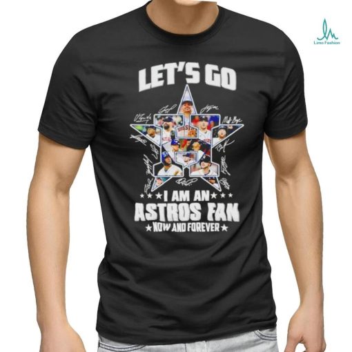 Let’s go I am an Astros fan now and forever signatures shirt