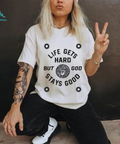 Life Gets Hard But God Stays Good New shirt