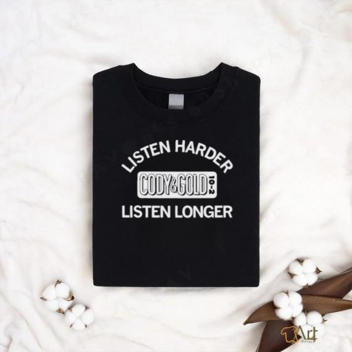 Listen Harder Cody And Gold Listen Longer shirt