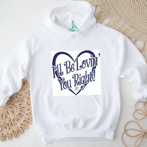 Lizeok I’ll Be Lovin’ You Right Shirt