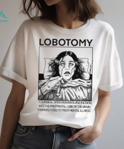 Lobotomy A Surgical Operation Involving Incision Into The Prefrontal Lobe Of The Brain shirt