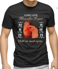 Long live hennifer lopez until we meet again shirt