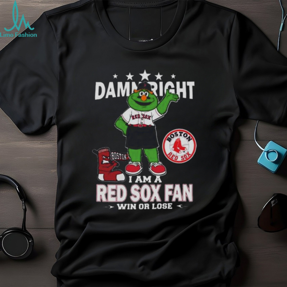 MLB Damn Right I Am A Boston Red Sox Mascot Fan Win Or Lose 2023
