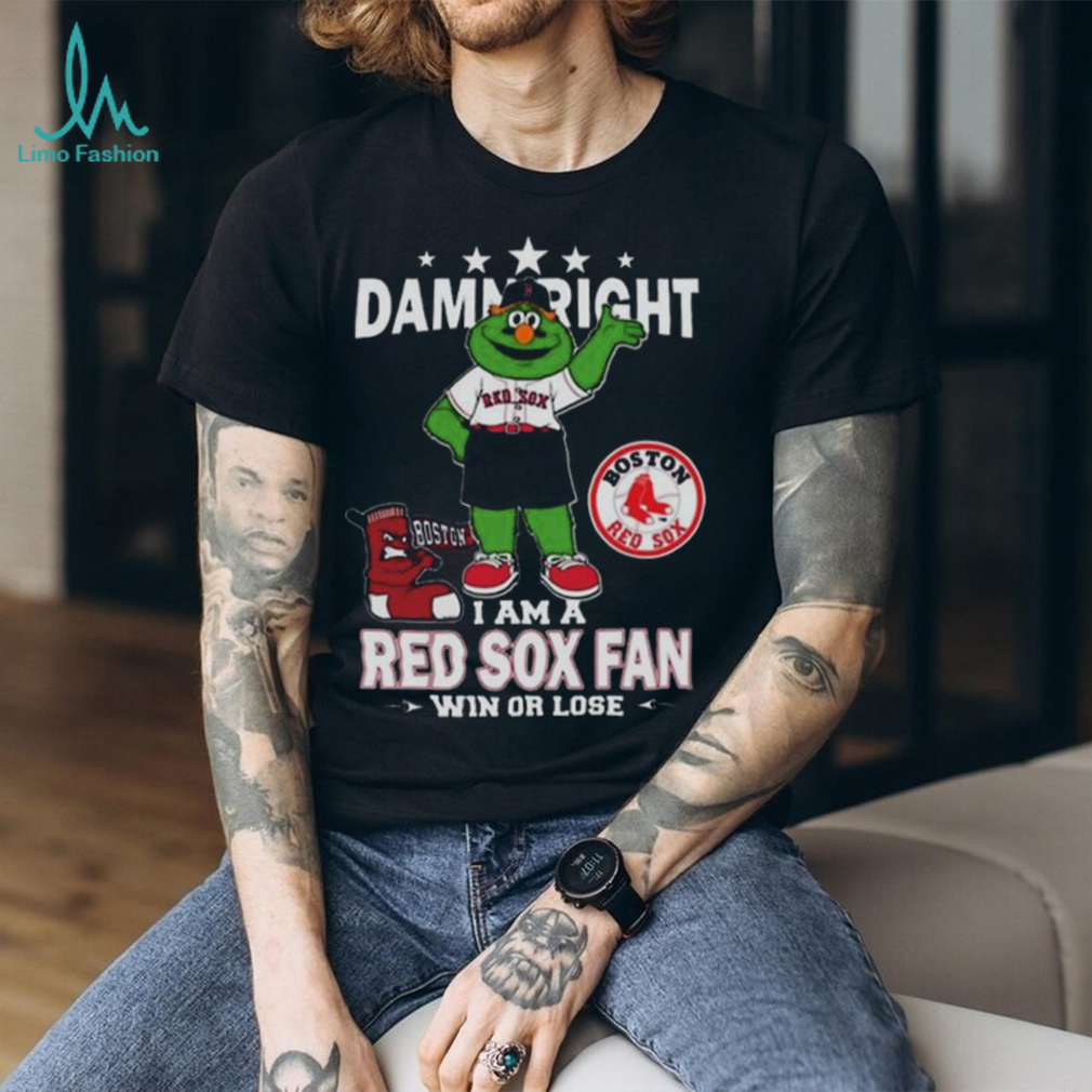 Original MLB Damn Right I Am A Boston Red Sox Mascot Fan Win Or