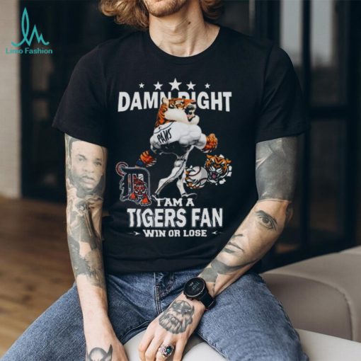 MLB Damn Right I Am A Detroit Tigers Mascot Fan Win Or Lose 2023 Shirt
