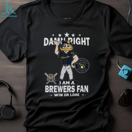 MLB Damn Right I Am A Milwaukee Brewers Mascot Fan Win Or Lose 2023 Shirt