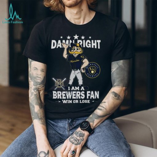 MLB Damn Right I Am A Milwaukee Brewers Mascot Fan Win Or Lose 2023 Shirt