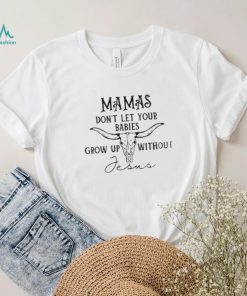 Mamas don’t let your babies grow up without Jesus T shirt