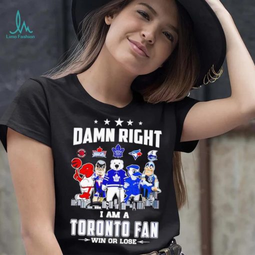 Mascot damn right I am a Toronto fan win or lose shirt