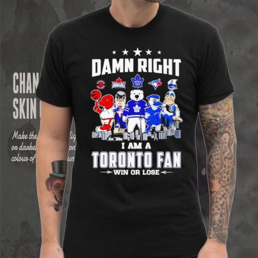 Mascot damn right I am a Toronto fan win or lose shirt