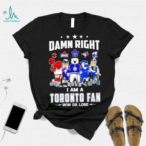 Mascot damn right I am a Toronto fan win or lose shirt