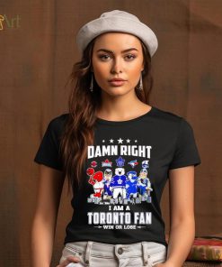 Mascot damn right I am a Toronto fan win or lose shirt