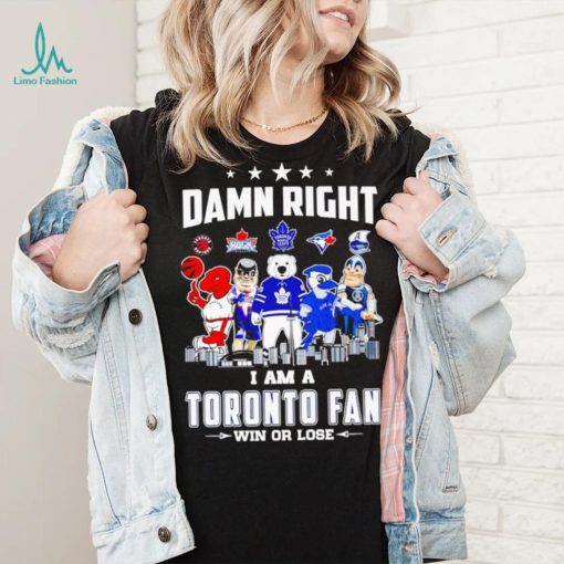 Mascot damn right I am a Toronto fan win or lose shirt