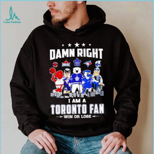Mascot damn right I am a Toronto fan win or lose shirt