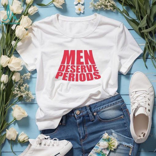 Men Deserve Periods Shirt