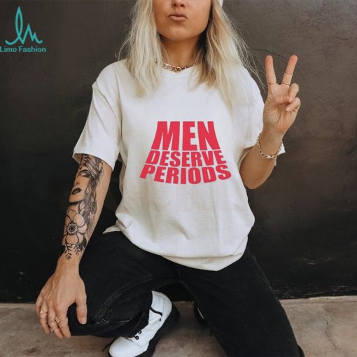 Men Deserve Periods Shirt