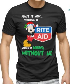 Mickey mouse santa admit it now working at Rite Aid would be boring without me logo christmas shirt
