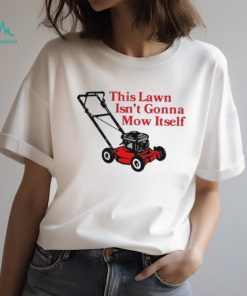 Middle class fancy this lawn isn’t gonna mow itself shirt