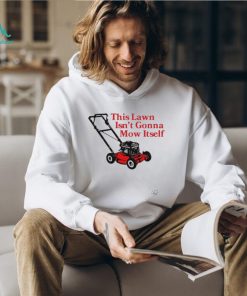 Middle class fancy this lawn isn’t gonna mow itself shirt