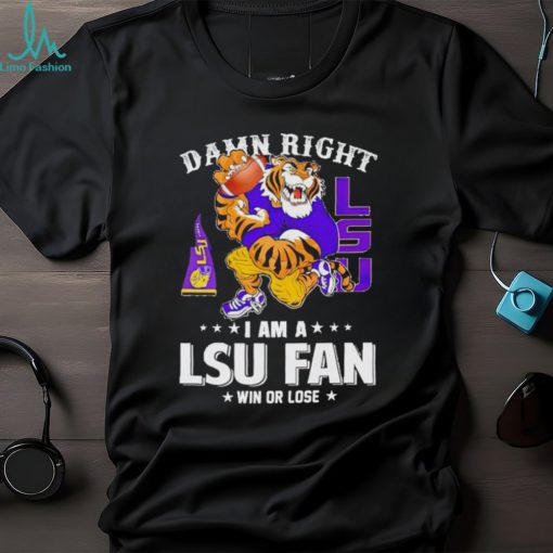 Mike the Tiger damn right I am a LSU fan win or lose shirt