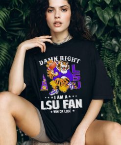 Mike the Tiger damn right I am a LSU fan win or lose shirt